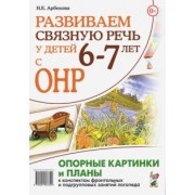 Нелли Арбекова: Развиваем связную речь у детей 6–7 лет с ОНР. Опорные картинки и планы к конспектам занятий логопеда
