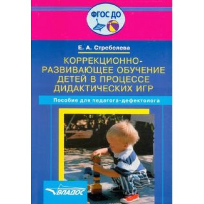 Елена Стребелева: Коррекционно-развивающее обучение детей в процессе дидактических игр. Пособие для педагогов. ФГОС Елена Стребелева: Коррекционно-развивающее обучение детей в процессе дидактических игр. Пособие для педагогов. ФГОС