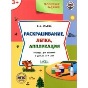 Елена Ульева: Творческие задания. Раскрашивание, лепка, аппликация. Тетрадь для занятий с детьми 3-4 лет. ФГОС