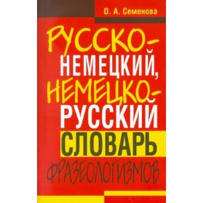 Ольга Семенова: Русско-немецкий, немецко-русский словарь фразеологизмов Ольга Семенова: Русско-немецкий, немецко-русский словарь фразеологизмов