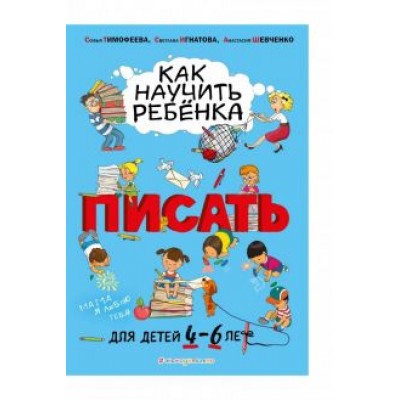 Тимофеева, Игнатова, Шевченко: Как научить ребёнка писать. Для детей от 4 до 6 лет Тимофеева, Игнатова, Шевченко: Как научить ребёнка писать. Для детей от 4 до 6 лет
