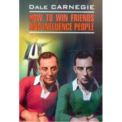 Dale Carnegie: How to Win Friends and Influence People Dale Carnegie: How to Win Friends and Influence People