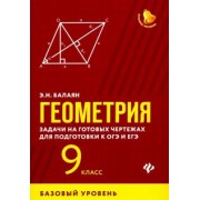 Эдуард Балаян: Геометрия. 9 класс. Задачи на готовых чертежах для подготовки к ЕГЭ и ОГЭ. Базовый уровень