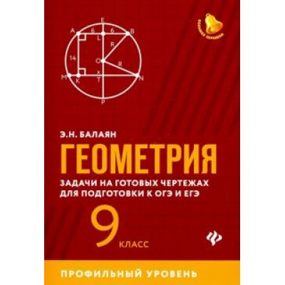 Эдуард Балаян: Геометрия. 9 класс. Задачи на готовых чертежах для подготовки к ЕГЭ и ОГЭ. Профильный уровень Эдуард Балаян: Геометрия. 9 класс. Задачи на готовых чертежах для подготовки к ЕГЭ и ОГЭ. Профильный уровень