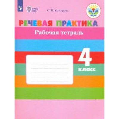Софья Комарова: Речевая практика. 4 класс. Рабочая тетрадь. ФГОС ОВЗ Софья Комарова: Речевая практика. 4 класс. Рабочая тетрадь. ФГОС ОВЗ