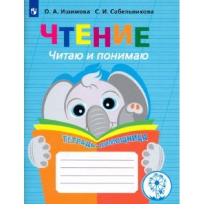 Ишимова, Сабельникова: Чтение. Читаю и понимаю. Тетрадь-помощница. ФГОС ОВЗ Ишимова, Сабельникова: Чтение. Читаю и понимаю. Тетрадь-помощница. ФГОС ОВЗ