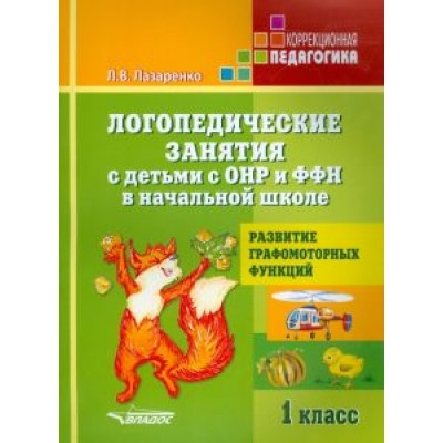 Лариса Лазаренко: Логопедические занятия с детьми с ОНР и ФФН в начальной школе. 1 класс Лариса Лазаренко: Логопедические занятия с детьми с ОНР и ФФН в начальной школе. 1 класс