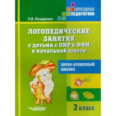Лариса Лазаренко: Логопедические занятия с детьми с ОНР и ФФН в начальной школе. 2 класс. Звуко-буквенный анализ Лариса Лазаренко: Логопедические занятия с детьми с ОНР и ФФН в начальной школе. 2 класс. Звуко-буквенный анализ