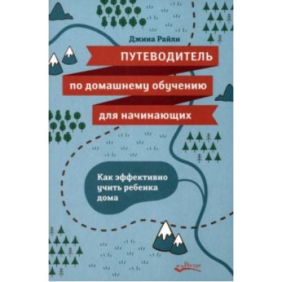 Джина Райли: Путеводитель по домашнему обучению для начинающих. Как эффективно учить ребенка дома Джина Райли: Путеводитель по домашнему обучению для начинающих. Как эффективно учить ребенка дома