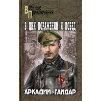 Аркадий Гайдар: В дни поражений и побед Аркадий Гайдар: В дни поражений и побед