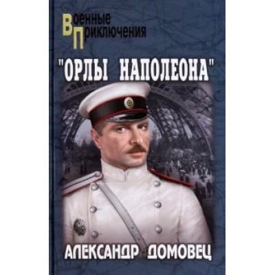 Александр Домовец: Орлы Наполеона Александр Домовец: Орлы Наполеона