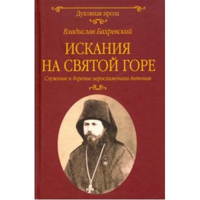 Владислав Бахревский: Искания на Святой горе. Служение и борение иеросхимонаха Антония Владислав Бахревский: Искания на Святой горе. Служение и борение иеросхимонаха Антония