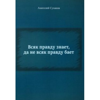 Анатолий Суханов: Всяк правду знает, да не всяк правду бает Анатолий Суханов: Всяк правду знает, да не всяк правду бает