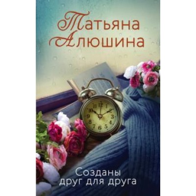 Татьяна Алюшина: Созданы друг для друга Татьяна Алюшина: Созданы друг для друга