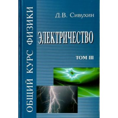 Дмитрий Сивухин: Общий курс физики. В 5-ти томах. Том 3. Электричество Дмитрий Сивухин: Общий курс физики. В 5-ти томах. Том 3. Электричество