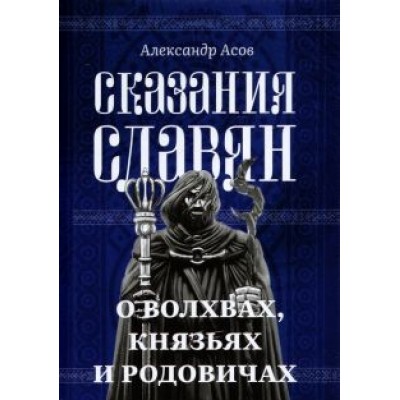 Александр Асов: Сказания славян. О волхвах, князьях и родовичах Александр Асов: Сказания славян. О волхвах, князьях и родовичах