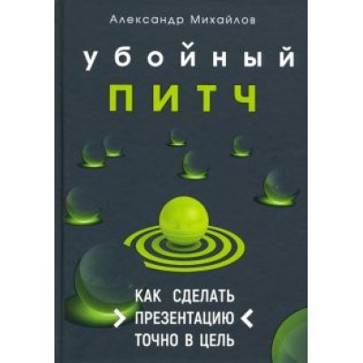 Александр Михайлов: Убойный питч. Как сделать презентацию точно в цель. Практическое пособие с пошаговой инструкцией Александр Михайлов: Убойный питч. Как сделать презентацию точно в цель. Практическое пособие с пошаговой инструкцией