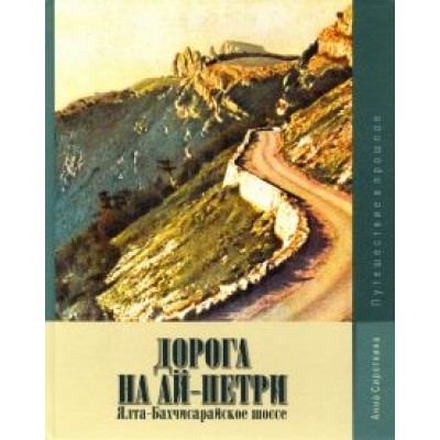 Анна Сироткина: Дорога на Ай-Петри. Ялта-Бахчисарайское шоссе. Путешествие в прошлое Анна Сироткина: Дорога на Ай-Петри. Ялта-Бахчисарайское шоссе. Путешествие в прошлое