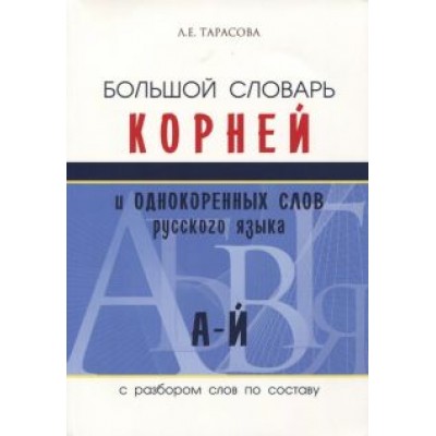 Л. Тарасова: Большой словарь корней и однокоренных слов (А-Й) Л. Тарасова: Большой словарь корней и однокоренных слов (А-Й)