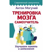 Антон Могучий: Тренировка мозга. Самоучитель