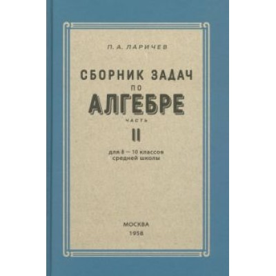 П. Ларичев: Алгебра. Сборник задач для 8-10 классов. Часть II. 1958 год П. Ларичев: Алгебра. Сборник задач для 8-10 классов. Часть II. 1958 год