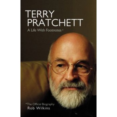 Rob Wilkins: Terry Pratchett. A Life With Footnotes. The Official Biography Rob Wilkins: Terry Pratchett. A Life With Footnotes. The Official Biography