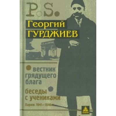 Георгий Гурджиев: Вестник грядущего блага. Беседы с учениками Георгий Гурджиев: Вестник грядущего блага. Беседы с учениками