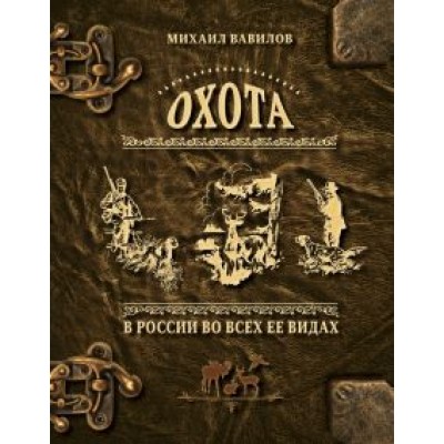 Михаил Вавилов: Охота в России во всех ее видах. Иллюстрированная энциклопедия Михаил Вавилов: Охота в России во всех ее видах. Иллюстрированная энциклопедия