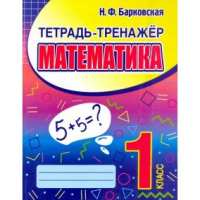 Наталья Барковская: Математика. 1 класс. Тетрадь-тренажер Наталья Барковская: Математика. 1 класс. Тетрадь-тренажер