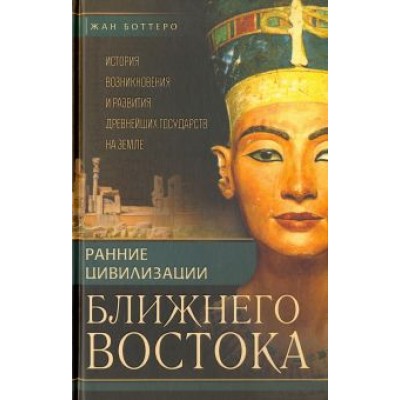 Боттеро, Эдцарт, Фалькенштайн: Ранние цивилизации Ближнего Востока. История возникновения и развития древнейших государств на земле Боттеро, Эдцарт, Фалькенштайн: Ранние цивилизации Ближнего Востока. История возникновения и развития древнейших государств на земле