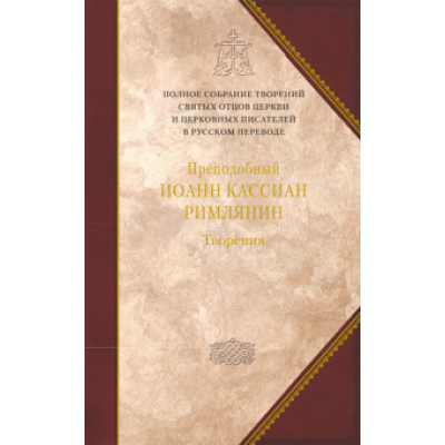 Преподобный Иоанн Кассиан Римлянин: Творения догматико-полемическое и аскетические Преподобный Иоанн Кассиан Римлянин: Творения догматико-полемическое и аскетические