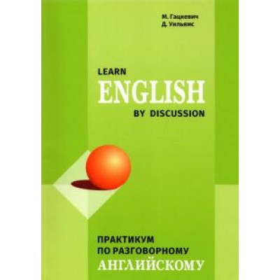 Гацкевич, Уильямс: Learn English by Discussion. Практикум по разговорному английскому Гацкевич, Уильямс: Learn English by Discussion. Практикум по разговорному английскому