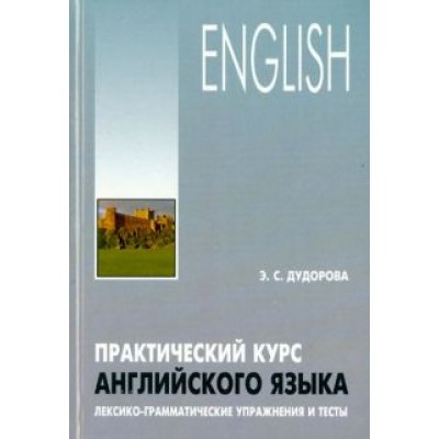 Элли Дудорова: Практический курс английского языка. Лексико-грамматические упражнения и тесты Элли Дудорова: Практический курс английского языка. Лексико-грамматические упражнения и тесты