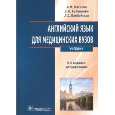 Маслова, Вайнштейн, Плебейская: Английский язык для медицинских вузов. Учебник Маслова, Вайнштейн, Плебейская: Английский язык для медицинских вузов. Учебник