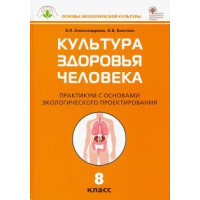 Александрова, Болгова: Культура здоровья человека. 8 класс. Практикум с основами экологического проектирования. ФГОС Александрова, Болгова: Культура здоровья человека. 8 класс. Практикум с основами экологического проектирования. ФГОС