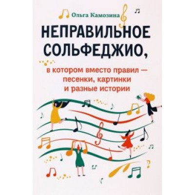 Ольга Камозина: Неправильное сольфеджио, в котором вместо правил - песенки, картинки и разные истории Ольга Камозина: Неправильное сольфеджио, в котором вместо правил - песенки, картинки и разные истории