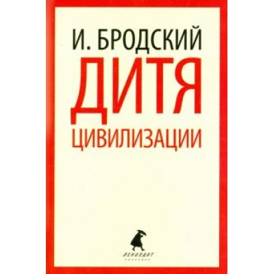 Иосиф Бродский: Дитя цивилизации. Избранные эссе Иосиф Бродский: Дитя цивилизации. Избранные эссе