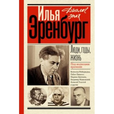 Илья Эренбург: Люди, годы, жизнь. Под колесами времени Илья Эренбург: Люди, годы, жизнь. Под колесами времени