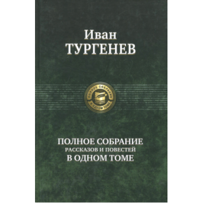 Иван Тургенев: Полное собрание рассказов и повестей в одном томе Иван Тургенев: Полное собрание рассказов и повестей в одном томе