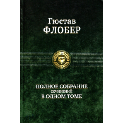 Гюстав Флобер: Полное собрание сочинений в одном томе Гюстав Флобер: Полное собрание сочинений в одном томе