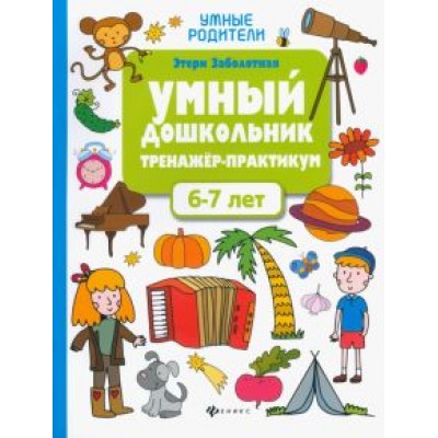 Этери Заболотная: Умный дошкольник. 6-7 лет. Тренажер-практикум Этери Заболотная: Умный дошкольник. 6-7 лет. Тренажер-практикум