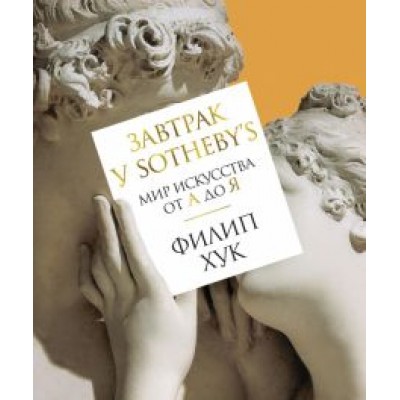 Филип Хук: Завтрак у Sotheby's. Мир искусства от А до Я Филип Хук: Завтрак у Sotheby's. Мир искусства от А до Я