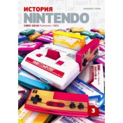 Флоран Горж: История Nintendo 1983-2016. Книга 3. Famicom / NES Флоран Горж: История Nintendo 1983-2016. Книга 3. Famicom / NES