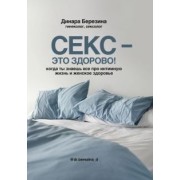 Динара Березина: Секс - это здорово! Когда ты знаешь все про интимную жизнь и женское здоровье