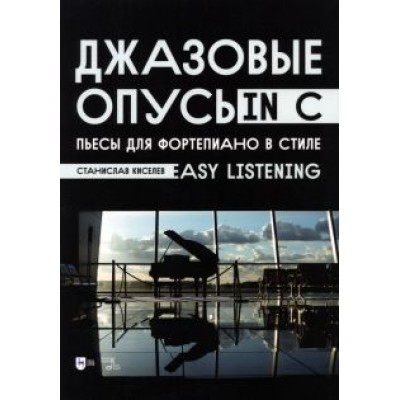 Станислав Киселев: Джазовые опусы in C. Пьесы для фортепиано в стиле Easy Listening Станислав Киселев: Джазовые опусы in C. Пьесы для фортепиано в стиле Easy Listening