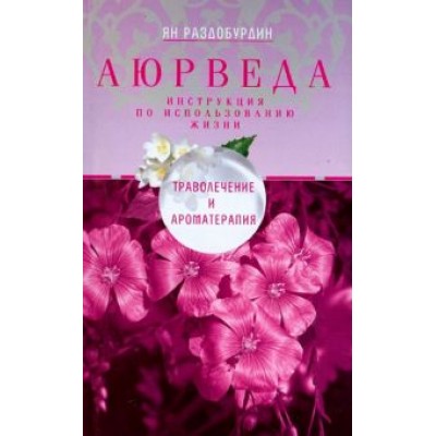 Ян Раздобурдин: Аюрведа. Траволечение и ароматерапия Ян Раздобурдин: Аюрведа. Траволечение и ароматерапия