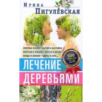 Ирина Пигулевская: Лечение деревьями. 500 рецептов от 100 недугов Ирина Пигулевская: Лечение деревьями. 500 рецептов от 100 недугов
