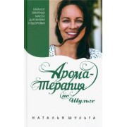 Наталья Шульга: Ароматерапия по Шульге. Каталог эфирных масел для жизни и здоровья