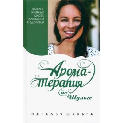 Наталья Шульга: Ароматерапия по Шульге. Каталог эфирных масел для жизни и здоровья Наталья Шульга: Ароматерапия по Шульге. Каталог эфирных масел для жизни и здоровья