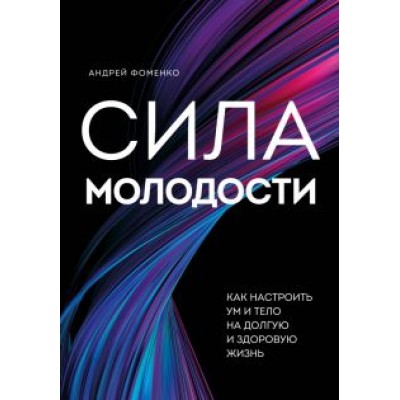 Андрей Фоменко: Сила молодости. Как настроить ум и тело на долгую и здоровую жизнь Андрей Фоменко: Сила молодости. Как настроить ум и тело на долгую и здоровую жизнь